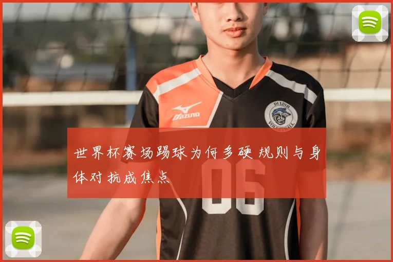 世界杯赛场踢球为何多硬 规则与身体对抗成焦点