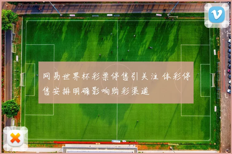 网易世界杯彩票停售引关注 体彩停售安排明确影响购彩渠道