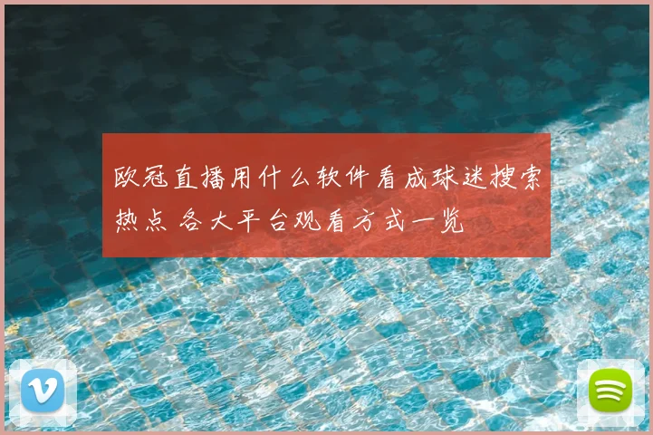 欧冠直播用什么软件看成球迷搜索热点 各大平台观看方式一览