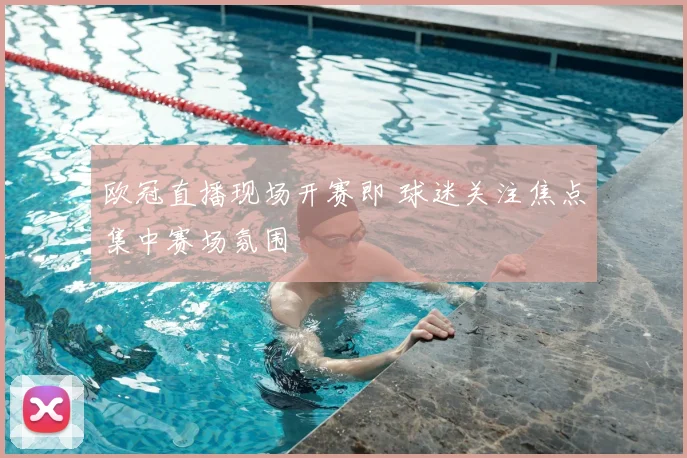 欧冠直播现场开赛即 球迷关注焦点集中赛场氛围